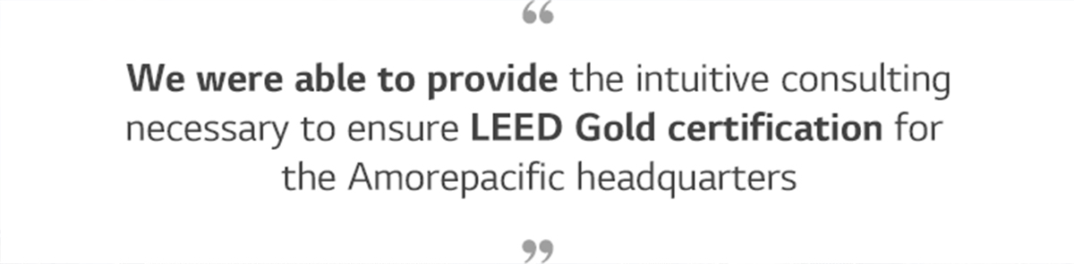 We were able to provide the intuitive consulting necessary to ensure LEED Gold certification for the Amorepacific headquarters